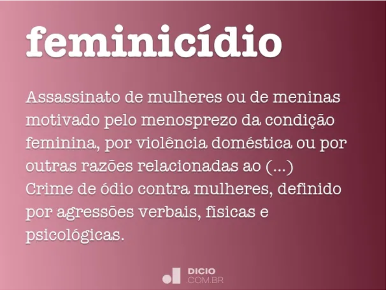 Assassinato de mulheres ou de meninas motivado pelo menosprezo da condição feminina, por violência doméstica ou por outras razões relacionadas ao fato de ser mulher. Crime de ódio contra mulheres, definido por agressões verbais, físicas e psicológicas.
